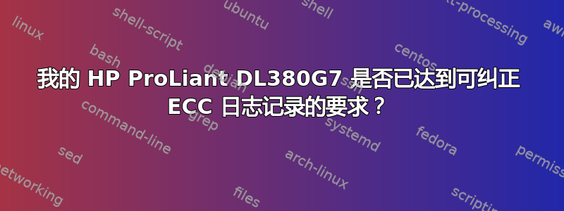 我的 HP ProLiant DL380G7 是否已达到可纠正 ECC 日志记录的要求？