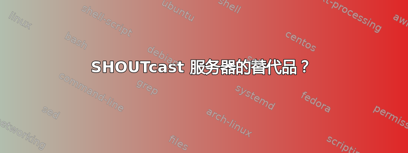 SHOUTcast 服务器的替代品？