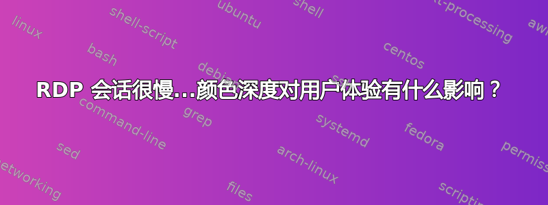 RDP 会话很慢...颜色深度对用户体验有什么影响？