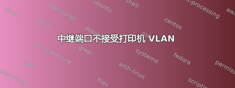 中继端口不接受打印机 VLAN