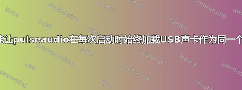 我怎样才能让pulseaudio在每次启动时始终加载USB声卡作为同一个接收器？