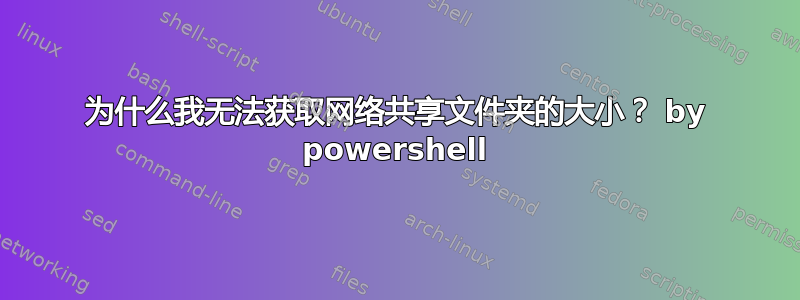 为什么我无法获取网络共享文件夹的大小？ by powershell