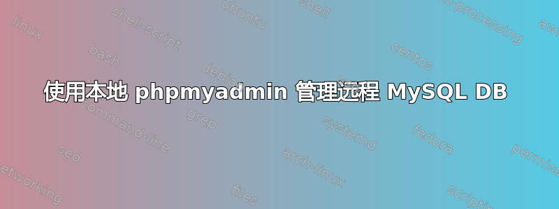 使用本地 phpmyadmin 管理远程 MySQL DB