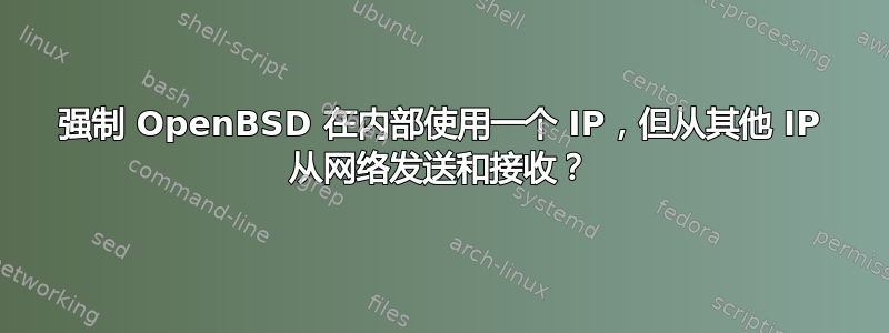 强制 OpenBSD 在内部使用一个 IP，但从其他 IP 从网络发送和接收？