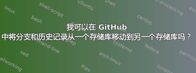 我可以在 GitHub 中将分支和历史记录从一个存储库移动到另一个存储库吗？