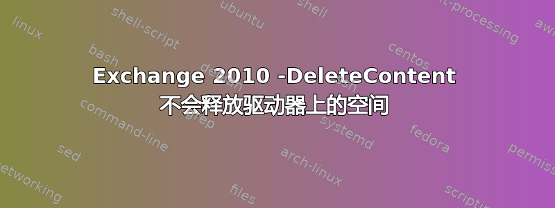 Exchange 2010 -DeleteContent 不会释放驱动器上的空间