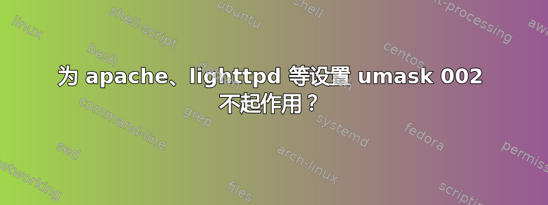 为 apache、lighttpd 等设置 umask 002 不起作用？