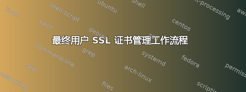 最终用户 SSL 证书管理工作流程 