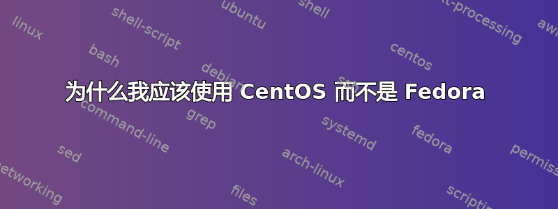 为什么我应该使用 CentOS 而不是 Fedora