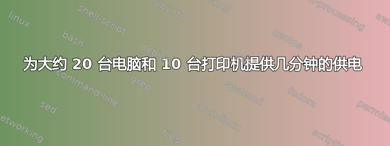 为大约 20 台电脑和 10 台打印机提供几分钟的供电