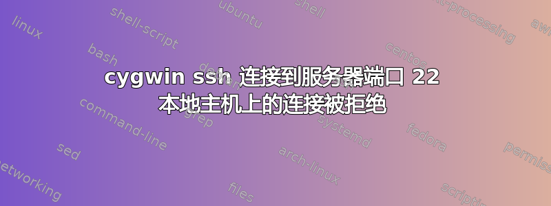 cygwin ssh 连接到服务器端口 22 本地主机上的连接被拒绝