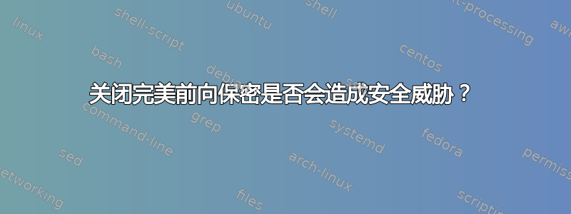 关闭完美前向保密是否会造成安全威胁？