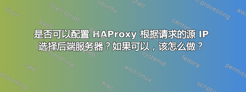 是否可以配置 HAProxy 根据请求的源 IP 选择后端服务器？如果可以，该怎么做？