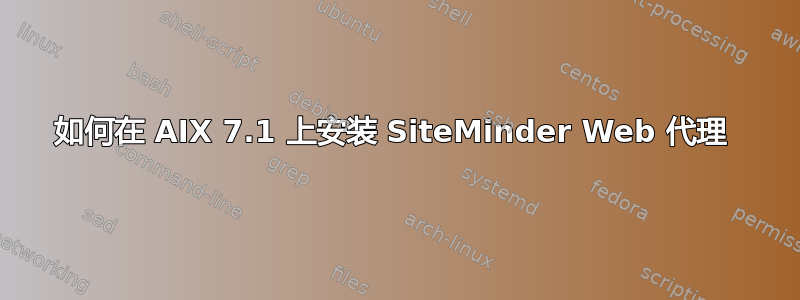 如何在 AIX 7.1 上安装 SiteMinder Web 代理 