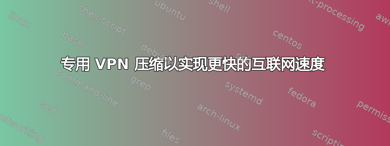 专用 VPN 压缩以实现更快的互联网速度