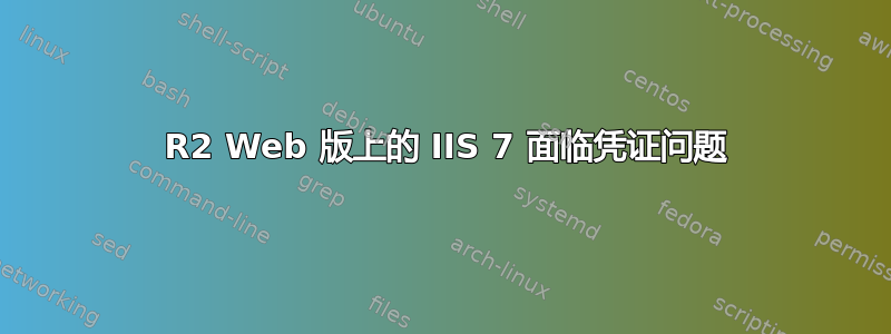 2008 R2 Web 版上的 IIS 7 面临凭证问题