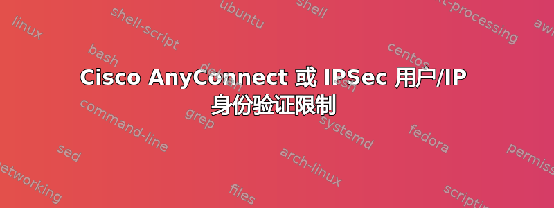 Cisco AnyConnect 或 IPSec 用户/IP 身份验证限制