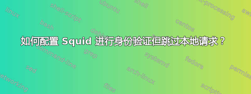 如何配置 Squid 进行身份验证但跳过本地请求？