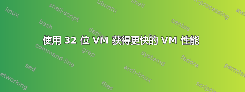 使用 32 位 VM 获得更快的 VM 性能