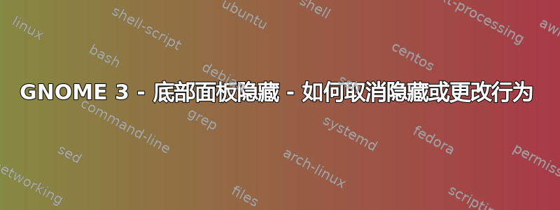 GNOME 3 - 底部面板隐藏 - 如何取消隐藏或更改行为