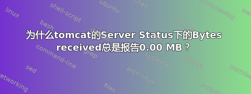 为什么tomcat的Server Status下的Bytes received总是报告0.00 MB？