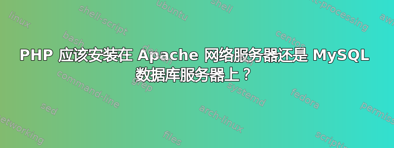 PHP 应该安装在 Apache 网络服务器还是 MySQL 数据库服务器上？