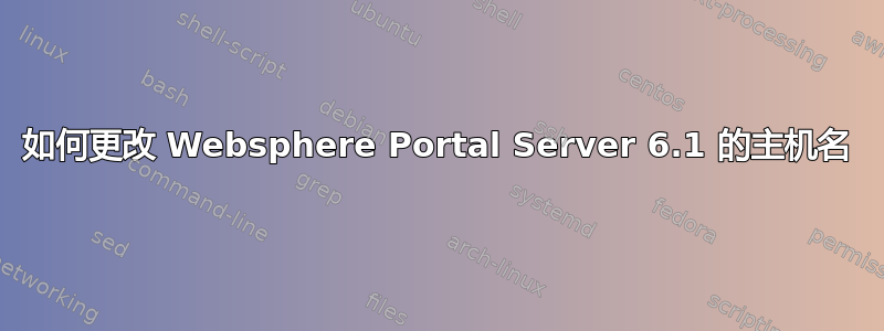 如何更改 Websphere Portal Server 6.1 的主机名