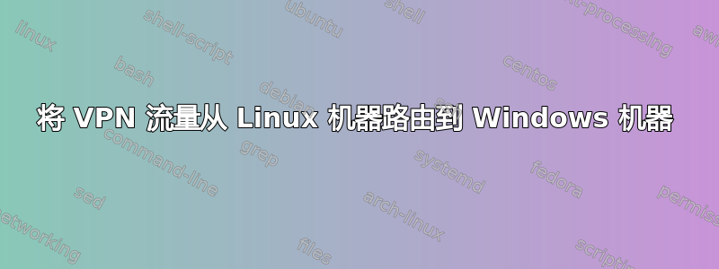 将 VPN 流量从 Linux 机器路由到 Windows 机器