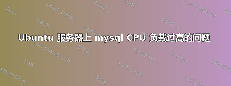 Ubuntu 服务器上 mysql CPU 负载过高的问题