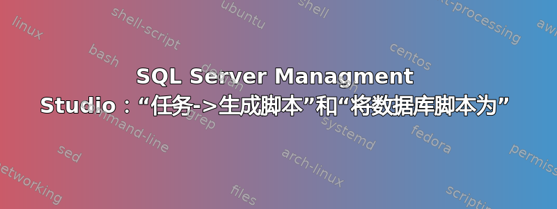 SQL Server Managment Studio：“任务->生成脚本”和“将数据库脚本为”