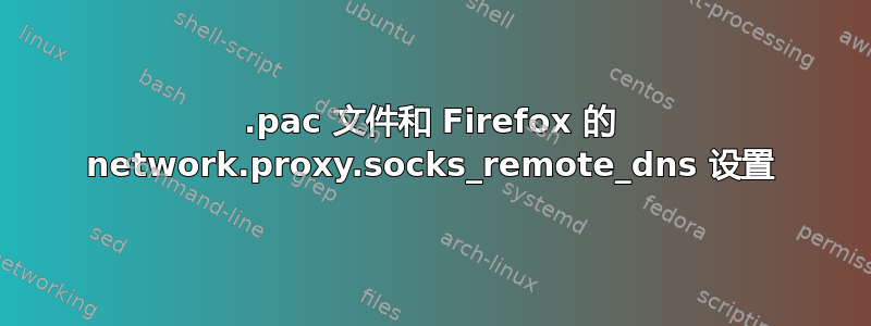 .pac 文件和 Firefox 的 network.proxy.socks_remote_dns 设置