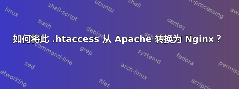 如何将此 .htaccess 从 Apache 转换为 Nginx？