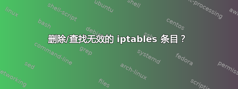 删除/查找无效的 iptables 条目？