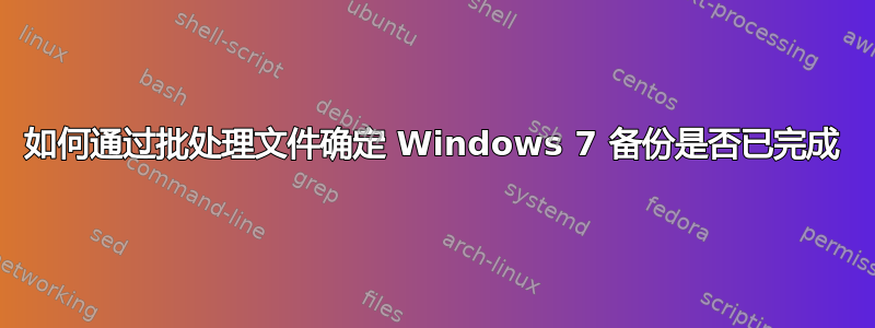 如何通过批处理文件确定 Windows 7 备份是否已完成