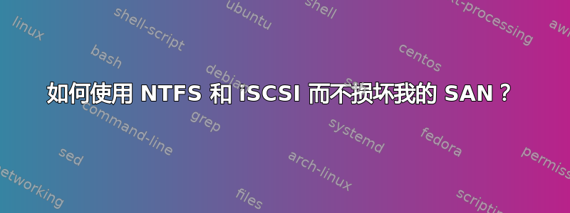 如何使用 NTFS 和 iSCSI 而不损坏我的 SAN？