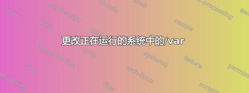 更改正在运行的系统中的/var