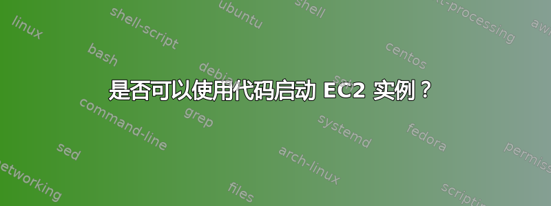 是否可以使用代码启动 EC2 实例？