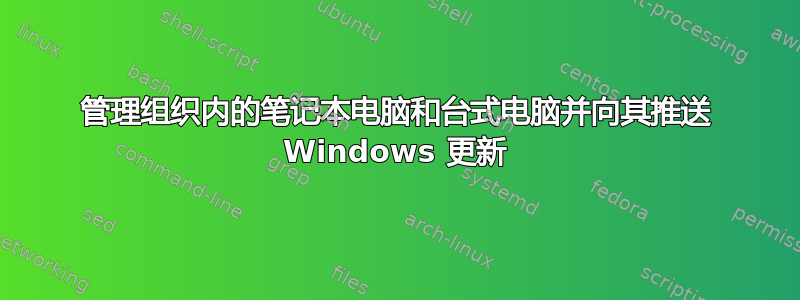 管理组织内的笔记本电脑和台式电脑并向其推送 Windows 更新