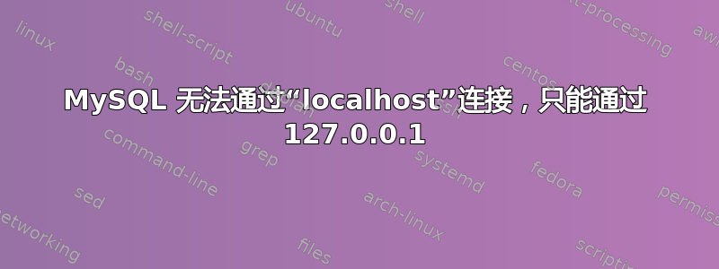 MySQL 无法通过“localhost”连接，只能通过 127.0.0.1