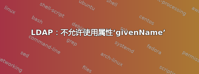 LDAP：不允许使用属性‘givenName’