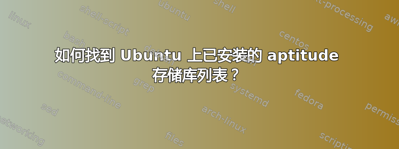 如何找到 Ubuntu 上已安装的 aptitude 存储库列表？