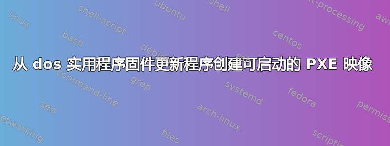 从 dos 实用程序固件更新程序创建可启动的 PXE 映像