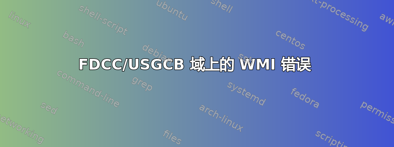 FDCC/USGCB 域上的 WMI 错误