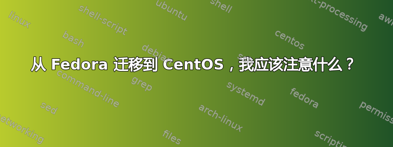 从 Fedora 迁移到 CentOS，我应该注意什么？