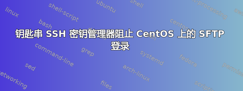 钥匙串 SSH 密钥管理器阻止 CentOS 上的 SFTP 登录