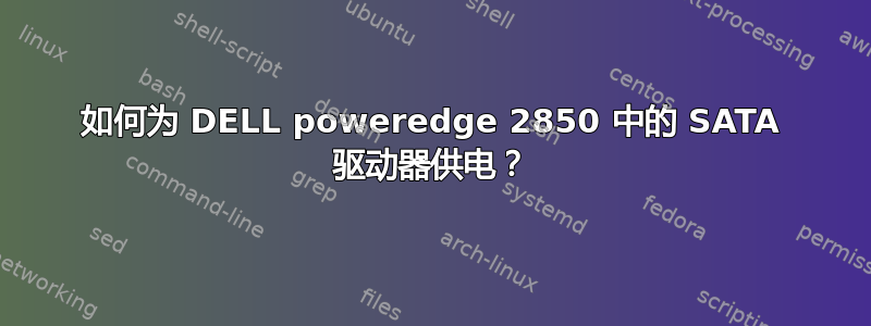 如何为 DELL poweredge 2850 中的 SATA 驱动器供电？