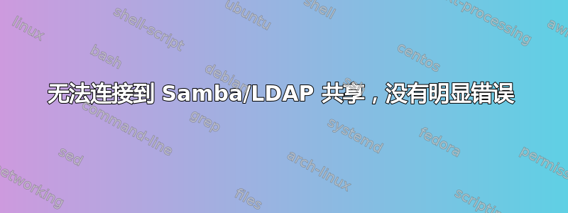 无法连接到 Samba/LDAP 共享，没有明显错误