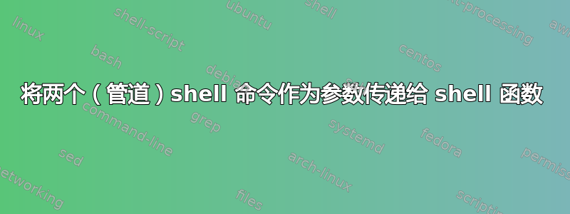 将两个（管道）shell 命令作为参数传递给 shell 函数