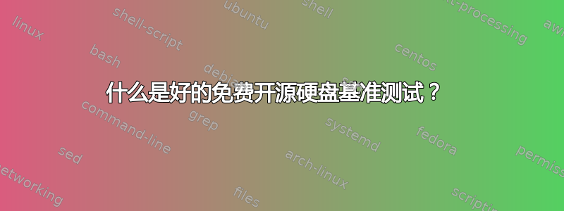 什么是好的免费开源硬盘基准测试？ 