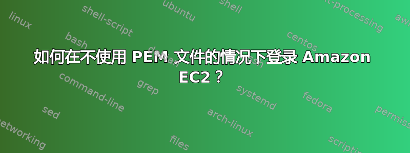 如何在不使用 PEM 文件的情况下登录 Amazon EC2？